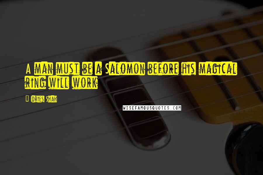 Idries Shah Quotes: A man must be a Salomon before his magical ring will work