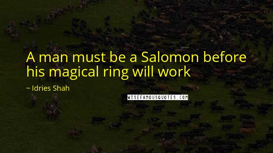 Idries Shah Quotes: A man must be a Salomon before his magical ring will work