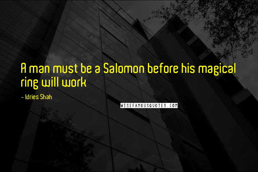 Idries Shah Quotes: A man must be a Salomon before his magical ring will work