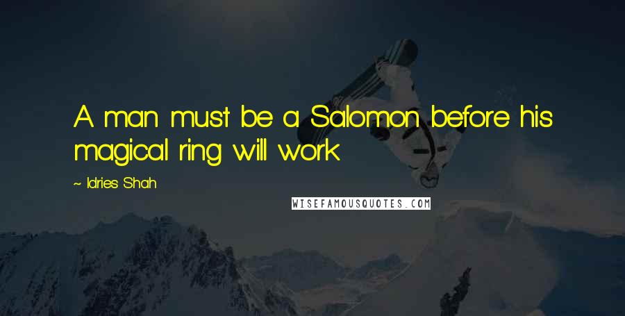 Idries Shah Quotes: A man must be a Salomon before his magical ring will work