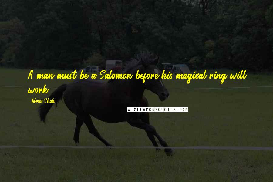 Idries Shah Quotes: A man must be a Salomon before his magical ring will work