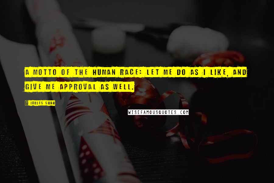 Idries Shah Quotes: A motto of the human race: Let me do as I like, and give me approval as well.