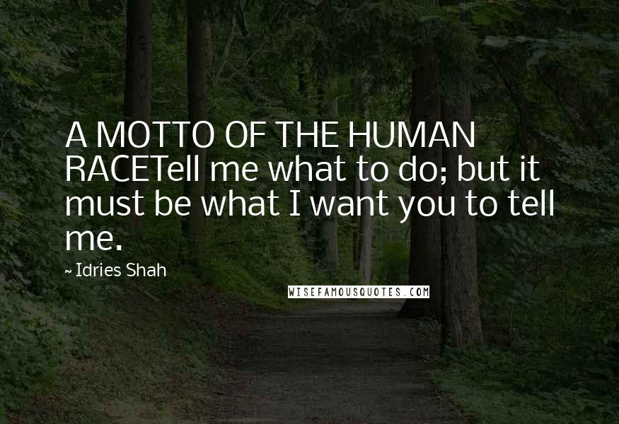 Idries Shah Quotes: A MOTTO OF THE HUMAN RACETell me what to do; but it must be what I want you to tell me.