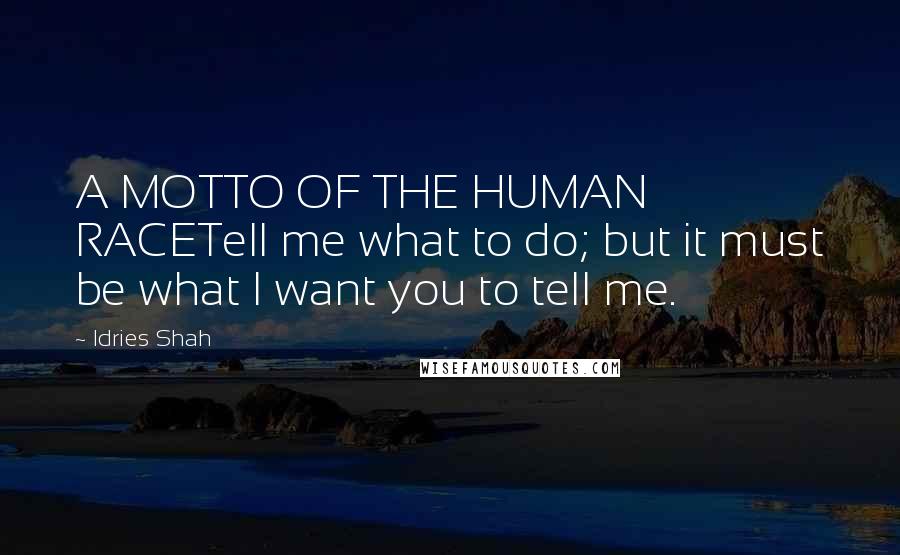 Idries Shah Quotes: A MOTTO OF THE HUMAN RACETell me what to do; but it must be what I want you to tell me.