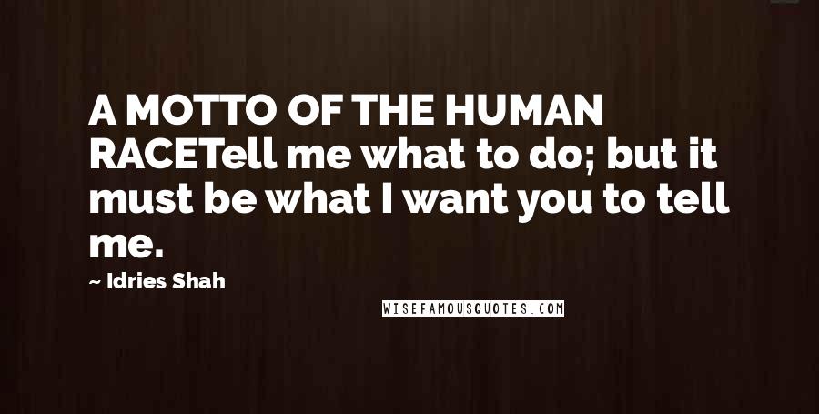 Idries Shah Quotes: A MOTTO OF THE HUMAN RACETell me what to do; but it must be what I want you to tell me.