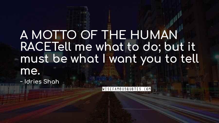 Idries Shah Quotes: A MOTTO OF THE HUMAN RACETell me what to do; but it must be what I want you to tell me.