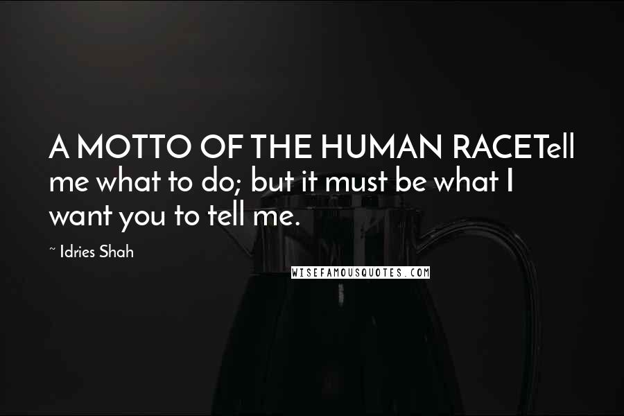 Idries Shah Quotes: A MOTTO OF THE HUMAN RACETell me what to do; but it must be what I want you to tell me.