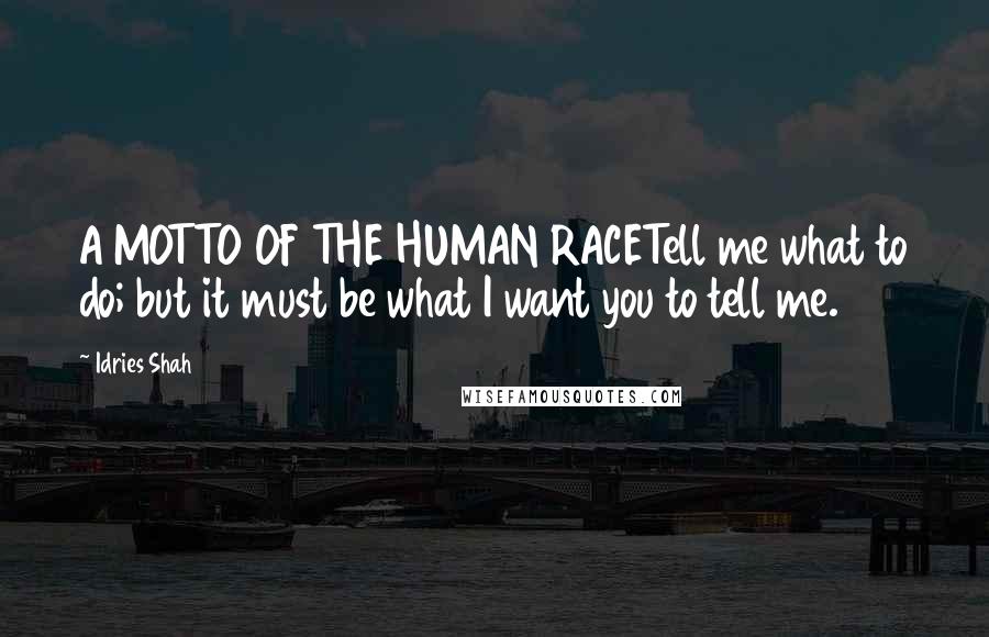 Idries Shah Quotes: A MOTTO OF THE HUMAN RACETell me what to do; but it must be what I want you to tell me.