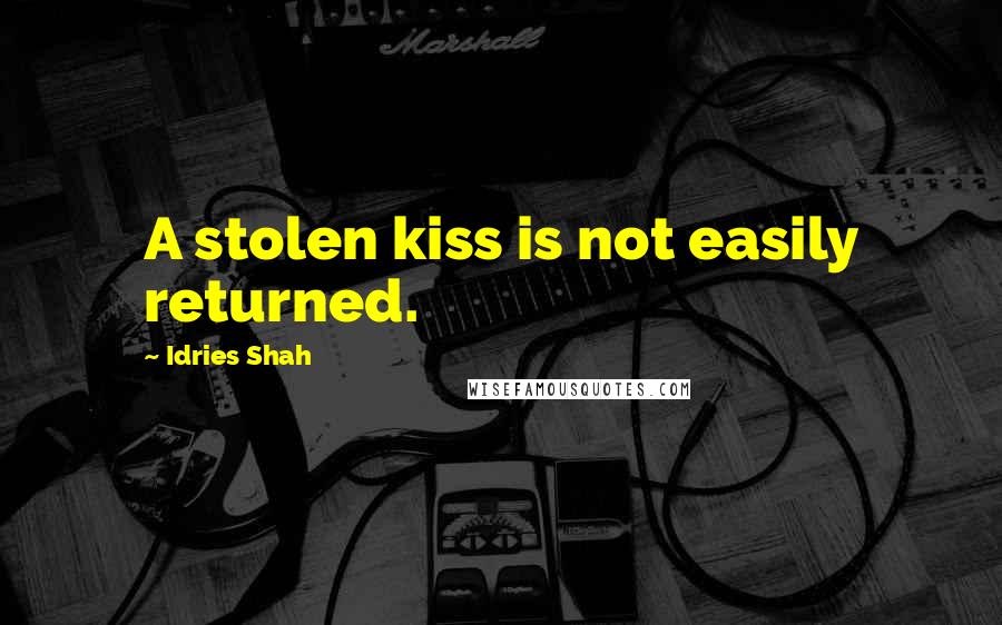 Idries Shah Quotes: A stolen kiss is not easily returned.