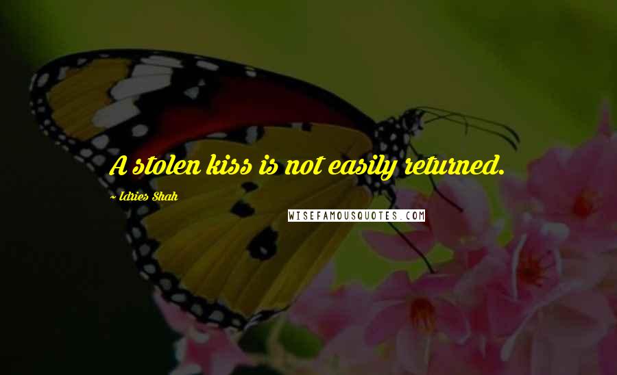 Idries Shah Quotes: A stolen kiss is not easily returned.