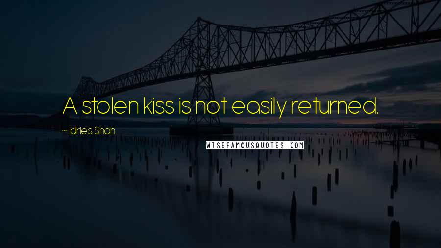 Idries Shah Quotes: A stolen kiss is not easily returned.