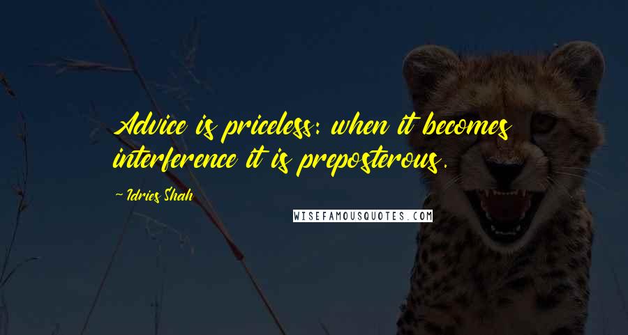 Idries Shah Quotes: Advice is priceless: when it becomes interference it is preposterous.