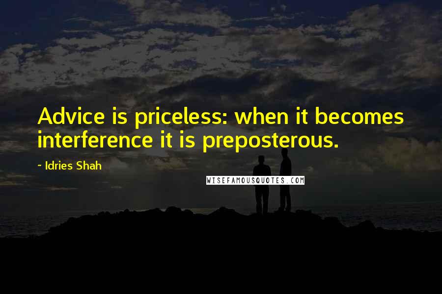 Idries Shah Quotes: Advice is priceless: when it becomes interference it is preposterous.