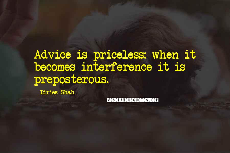 Idries Shah Quotes: Advice is priceless: when it becomes interference it is preposterous.