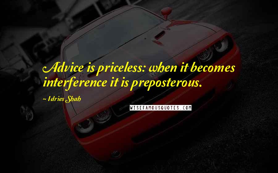 Idries Shah Quotes: Advice is priceless: when it becomes interference it is preposterous.