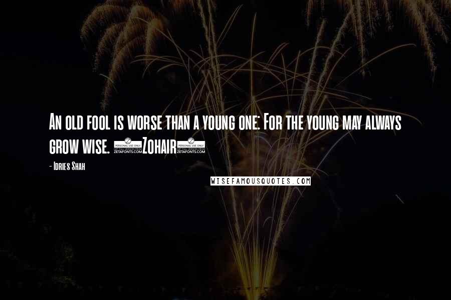 Idries Shah Quotes: An old fool is worse than a young one: For the young may always grow wise. (Zohair)