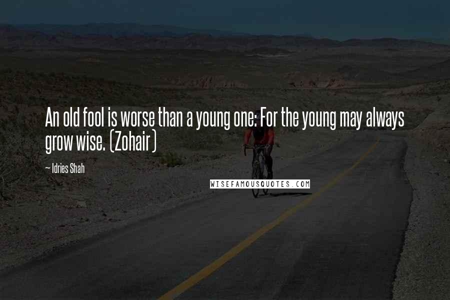 Idries Shah Quotes: An old fool is worse than a young one: For the young may always grow wise. (Zohair)