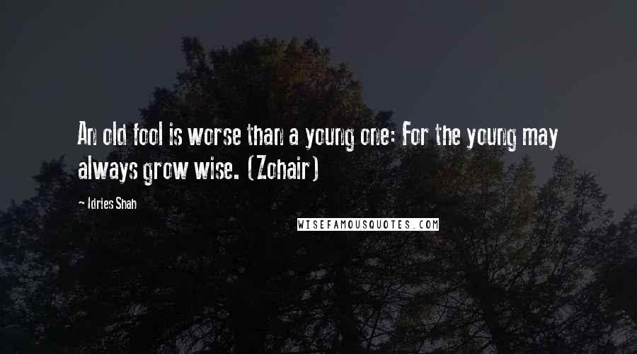 Idries Shah Quotes: An old fool is worse than a young one: For the young may always grow wise. (Zohair)