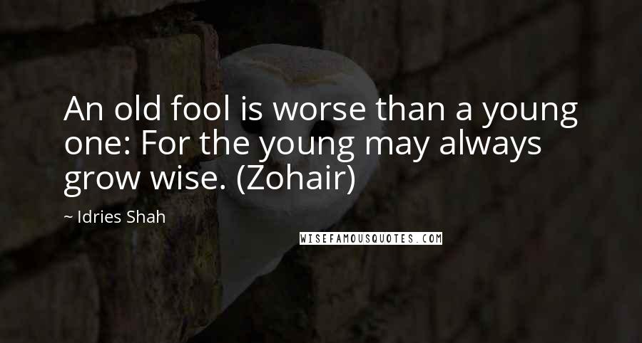 Idries Shah Quotes: An old fool is worse than a young one: For the young may always grow wise. (Zohair)