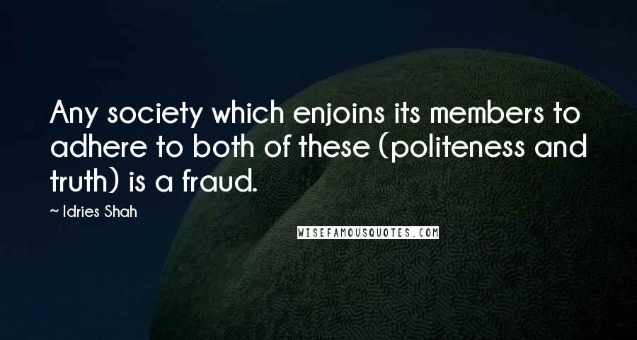 Idries Shah Quotes: Any society which enjoins its members to adhere to both of these (politeness and truth) is a fraud.