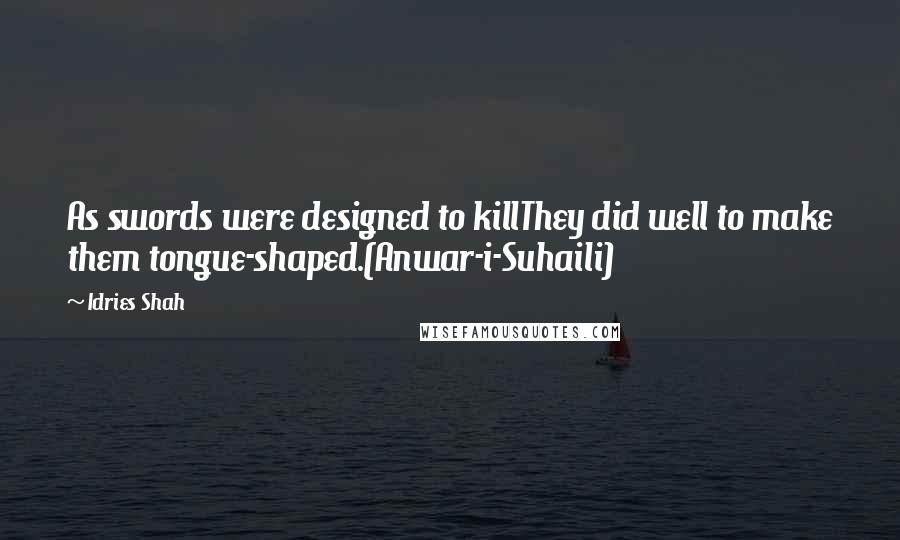 Idries Shah Quotes: As swords were designed to killThey did well to make them tongue-shaped.(Anwar-i-Suhaili)