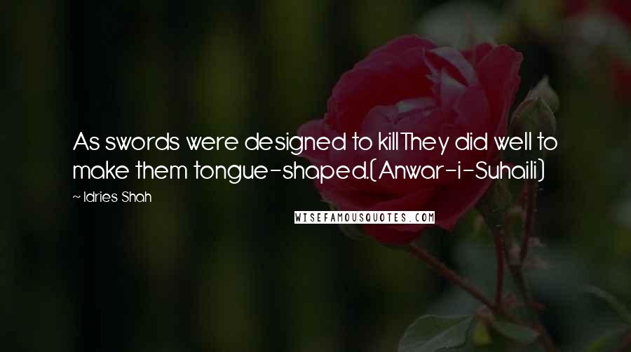 Idries Shah Quotes: As swords were designed to killThey did well to make them tongue-shaped.(Anwar-i-Suhaili)