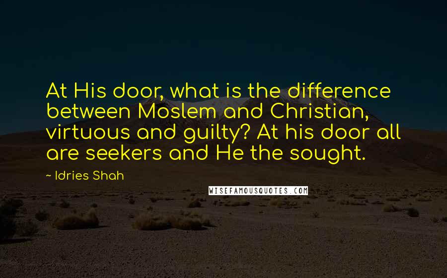 Idries Shah Quotes: At His door, what is the difference between Moslem and Christian, virtuous and guilty? At his door all are seekers and He the sought.