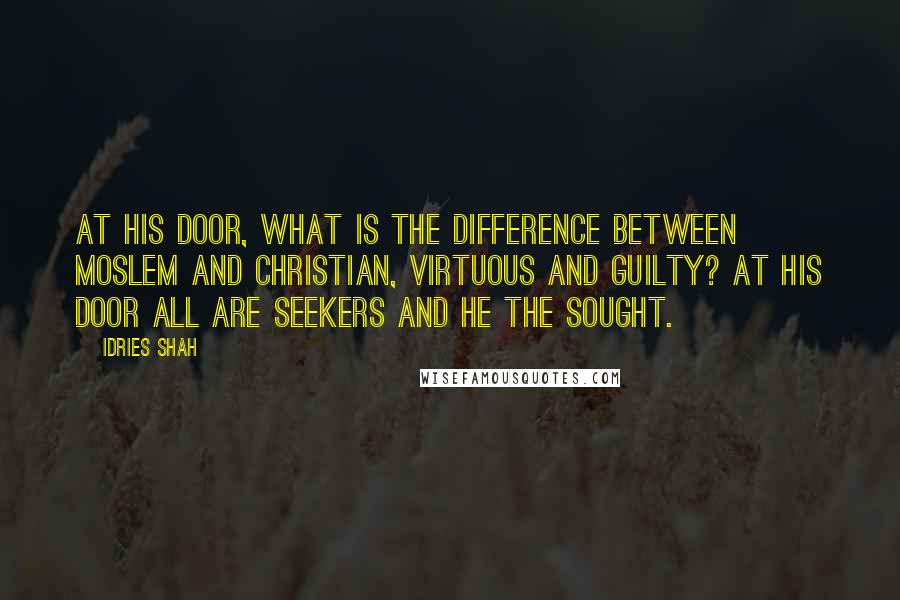 Idries Shah Quotes: At His door, what is the difference between Moslem and Christian, virtuous and guilty? At his door all are seekers and He the sought.