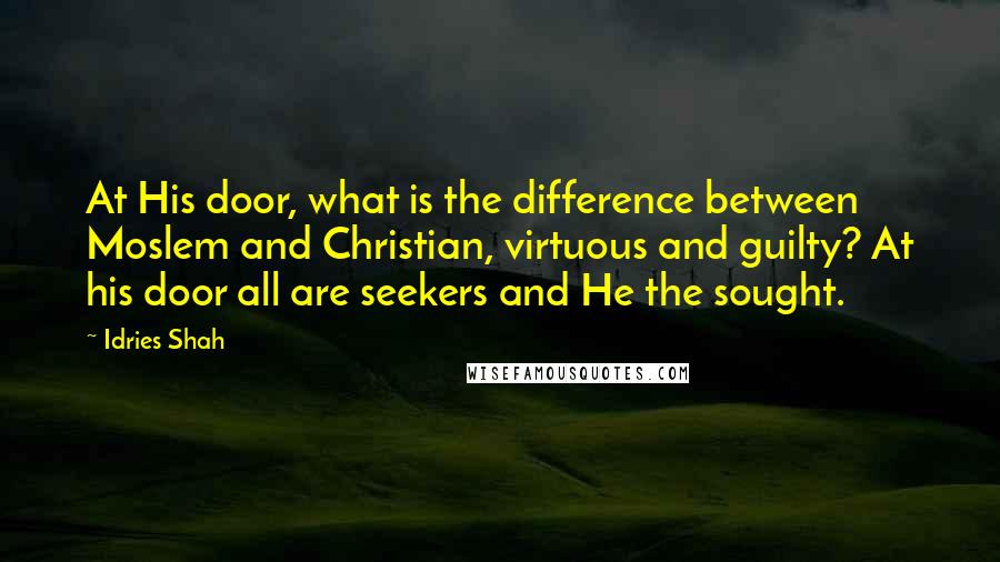 Idries Shah Quotes: At His door, what is the difference between Moslem and Christian, virtuous and guilty? At his door all are seekers and He the sought.