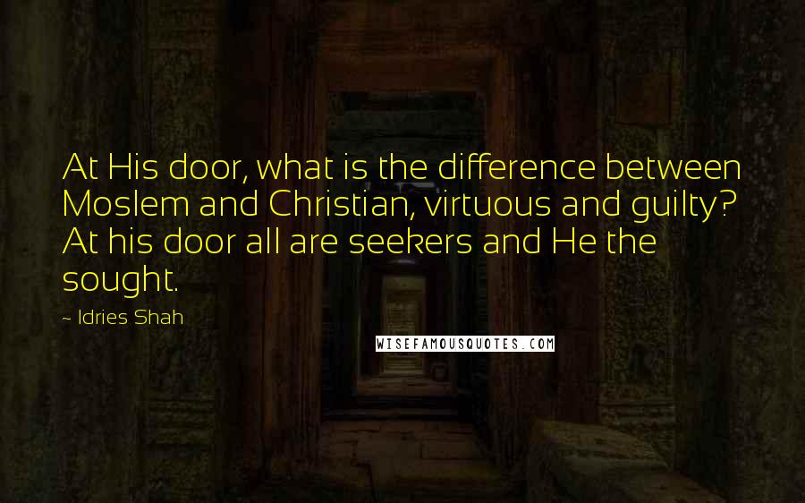 Idries Shah Quotes: At His door, what is the difference between Moslem and Christian, virtuous and guilty? At his door all are seekers and He the sought.