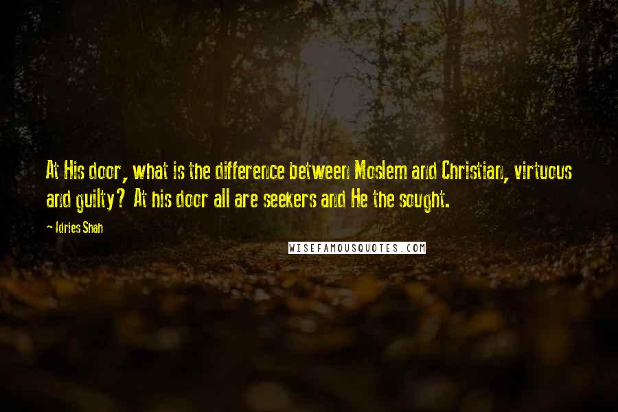 Idries Shah Quotes: At His door, what is the difference between Moslem and Christian, virtuous and guilty? At his door all are seekers and He the sought.