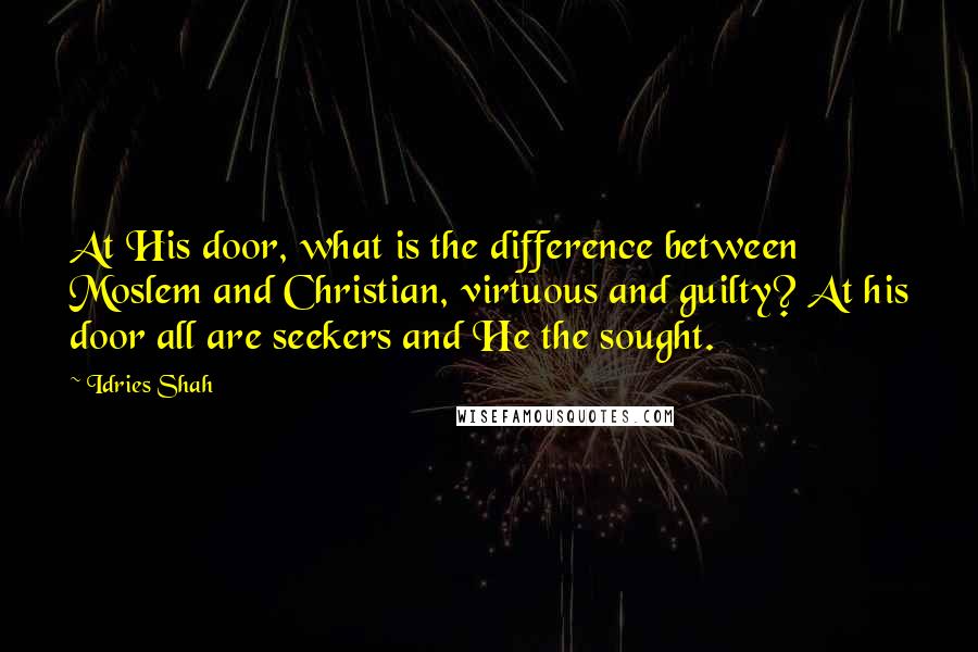 Idries Shah Quotes: At His door, what is the difference between Moslem and Christian, virtuous and guilty? At his door all are seekers and He the sought.