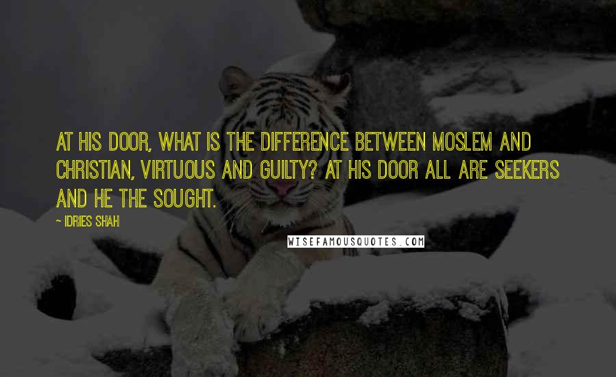 Idries Shah Quotes: At His door, what is the difference between Moslem and Christian, virtuous and guilty? At his door all are seekers and He the sought.