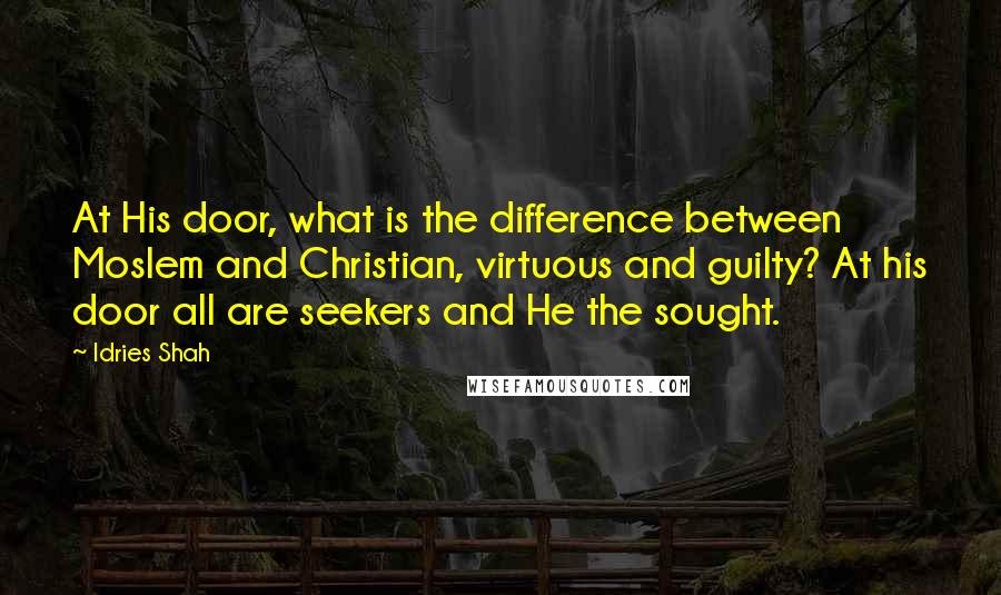 Idries Shah Quotes: At His door, what is the difference between Moslem and Christian, virtuous and guilty? At his door all are seekers and He the sought.