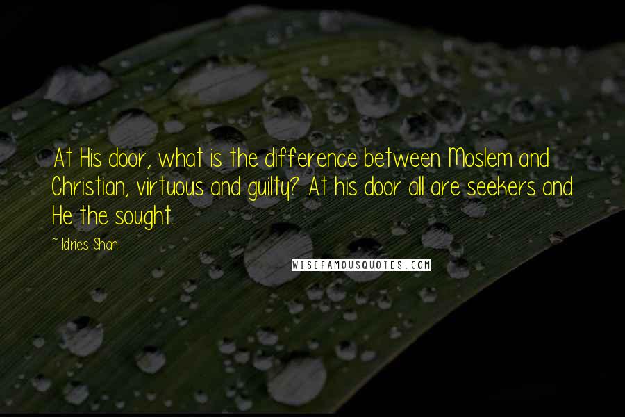 Idries Shah Quotes: At His door, what is the difference between Moslem and Christian, virtuous and guilty? At his door all are seekers and He the sought.