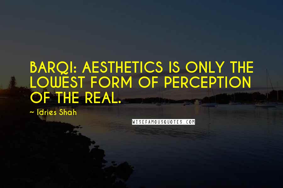 Idries Shah Quotes: BARQI: AESTHETICS IS ONLY THE LOWEST FORM OF PERCEPTION OF THE REAL.