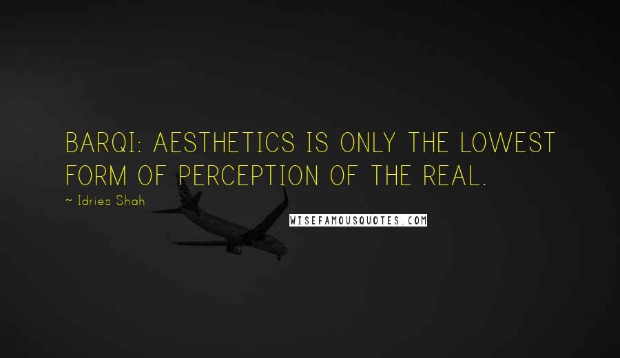 Idries Shah Quotes: BARQI: AESTHETICS IS ONLY THE LOWEST FORM OF PERCEPTION OF THE REAL.