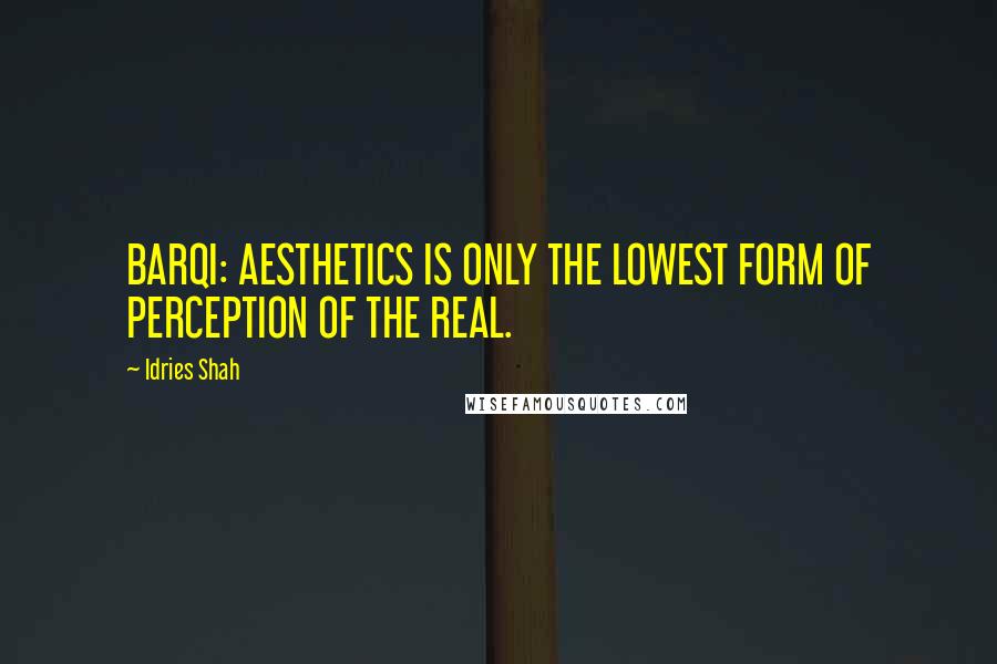 Idries Shah Quotes: BARQI: AESTHETICS IS ONLY THE LOWEST FORM OF PERCEPTION OF THE REAL.