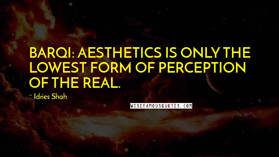 Idries Shah Quotes: BARQI: AESTHETICS IS ONLY THE LOWEST FORM OF PERCEPTION OF THE REAL.