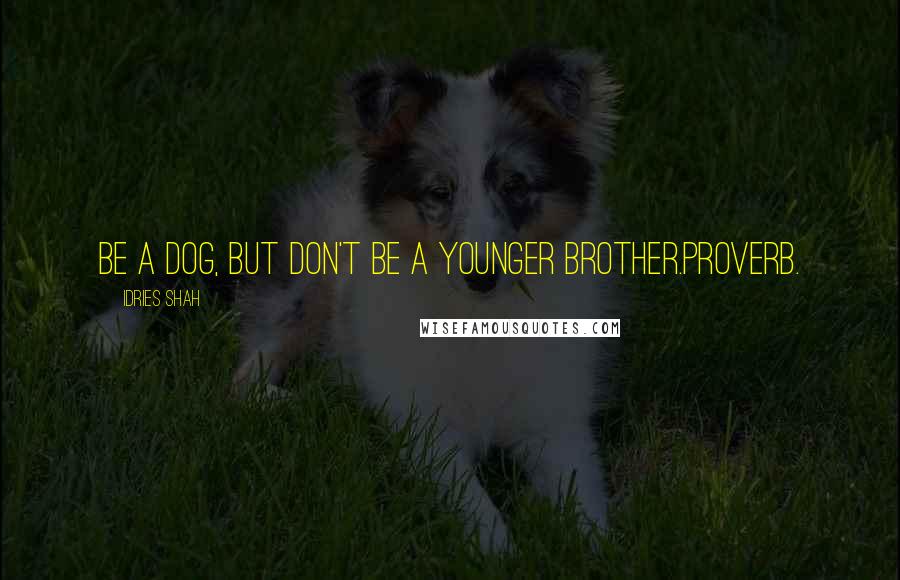 Idries Shah Quotes: Be a dog, but don't be a younger brother.Proverb.