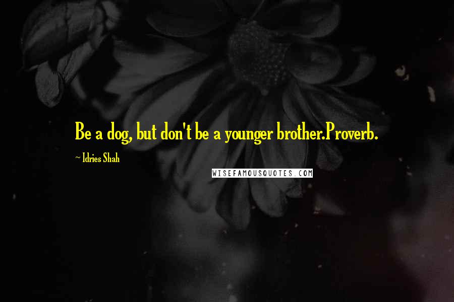 Idries Shah Quotes: Be a dog, but don't be a younger brother.Proverb.