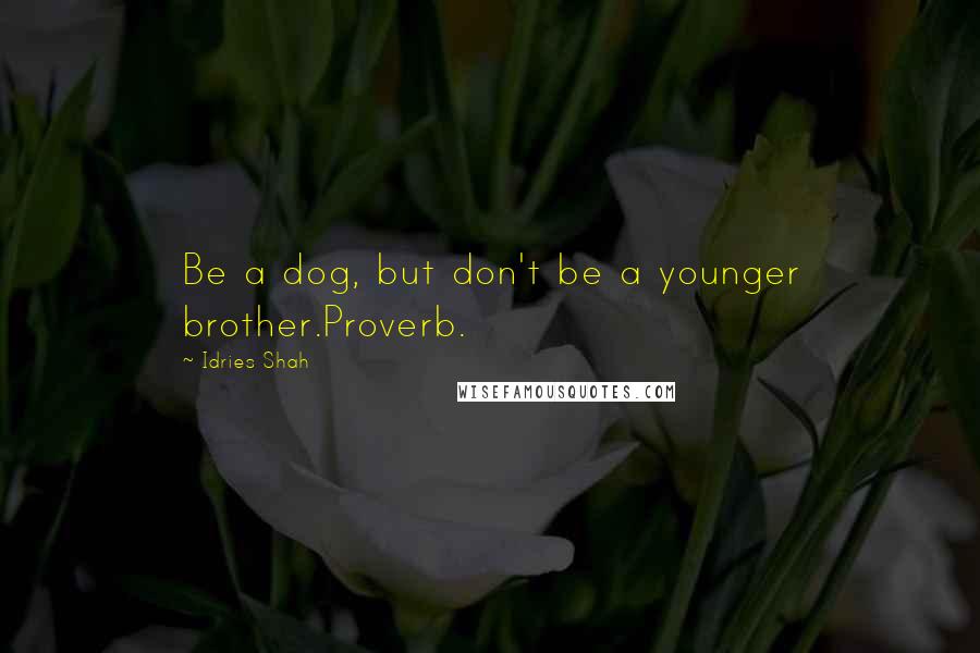 Idries Shah Quotes: Be a dog, but don't be a younger brother.Proverb.