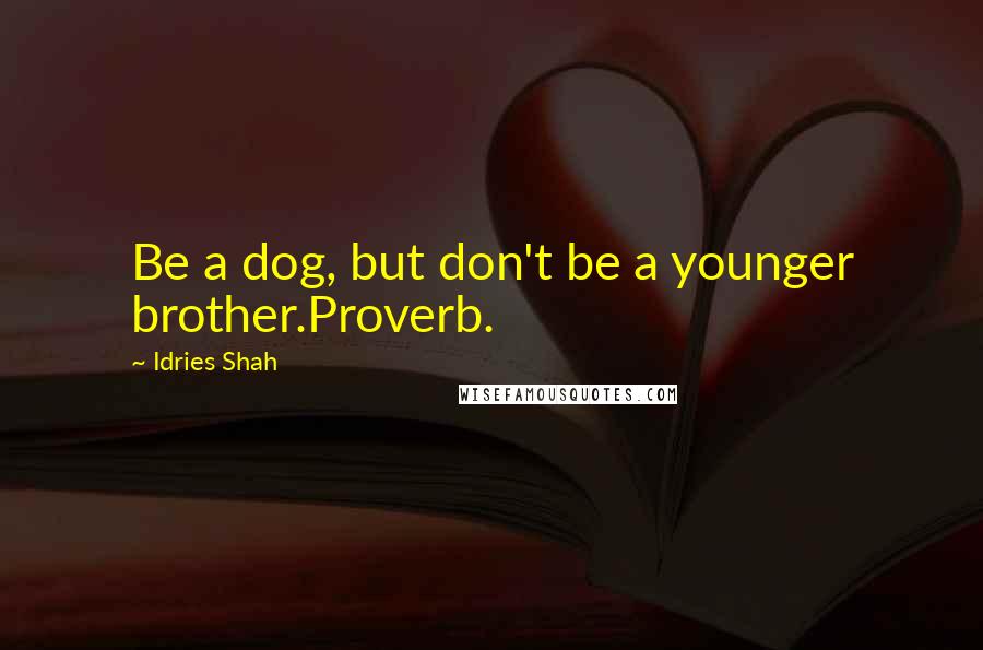 Idries Shah Quotes: Be a dog, but don't be a younger brother.Proverb.