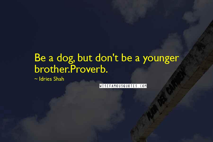 Idries Shah Quotes: Be a dog, but don't be a younger brother.Proverb.