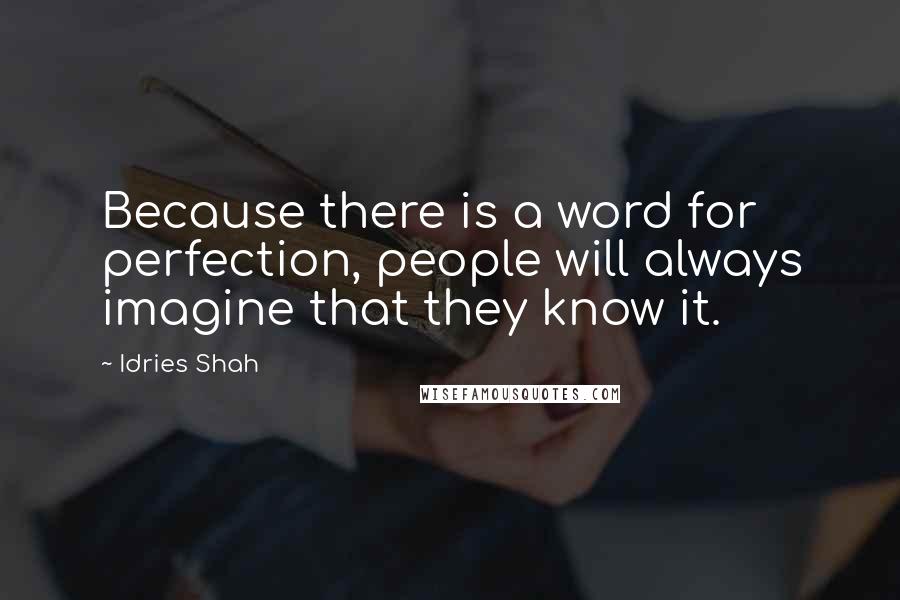 Idries Shah Quotes: Because there is a word for perfection, people will always imagine that they know it.