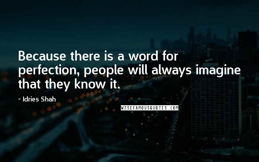 Idries Shah Quotes: Because there is a word for perfection, people will always imagine that they know it.
