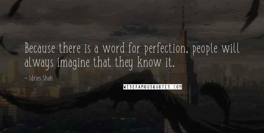 Idries Shah Quotes: Because there is a word for perfection, people will always imagine that they know it.