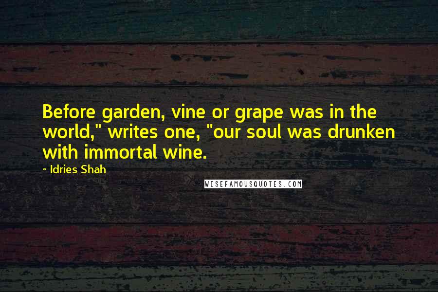 Idries Shah Quotes: Before garden, vine or grape was in the world," writes one, "our soul was drunken with immortal wine.