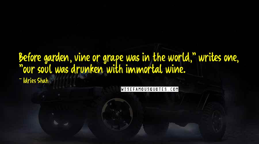 Idries Shah Quotes: Before garden, vine or grape was in the world," writes one, "our soul was drunken with immortal wine.