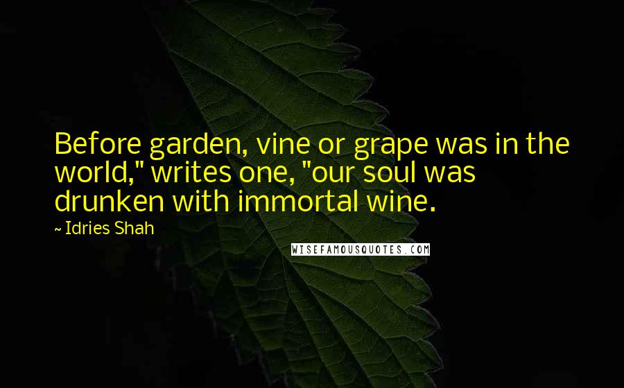 Idries Shah Quotes: Before garden, vine or grape was in the world," writes one, "our soul was drunken with immortal wine.